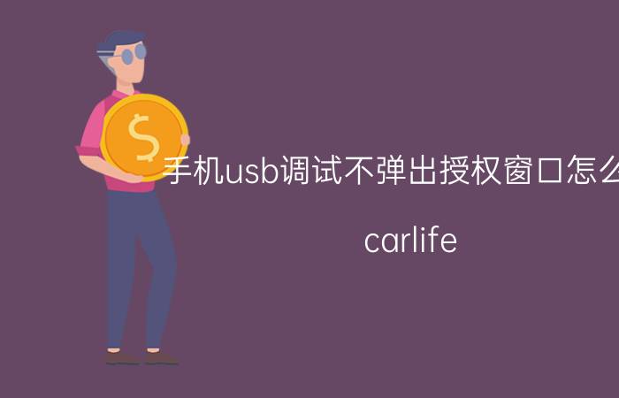 手机usb调试不弹出授权窗口怎么办 carlife usb调试打开了还是连不上？